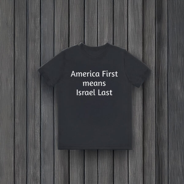 America First Means Israel Last T-Shirts