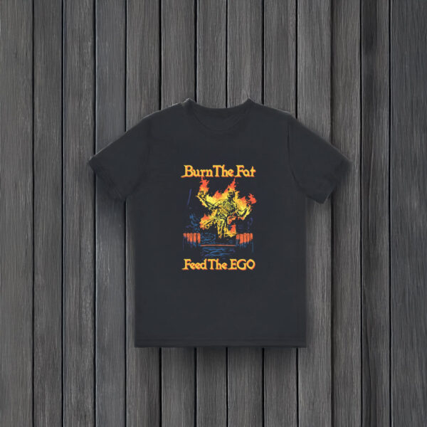 Burn The Fat Feed The Ego T-Shirts