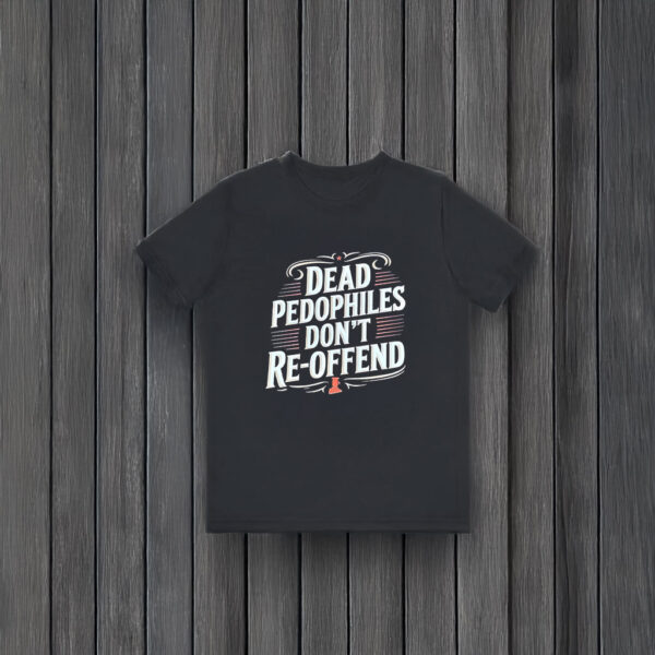 Dead Pedophiles Don’t Reoffend T-Shirts