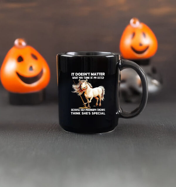 Horse it doesn’t matter what you think of my sister because her imaginary friends think she’s special Mug