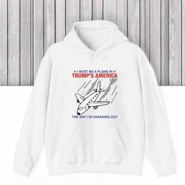 I Must Be a Plane in Trump America The Way I’m Crashing Out T-Shirts