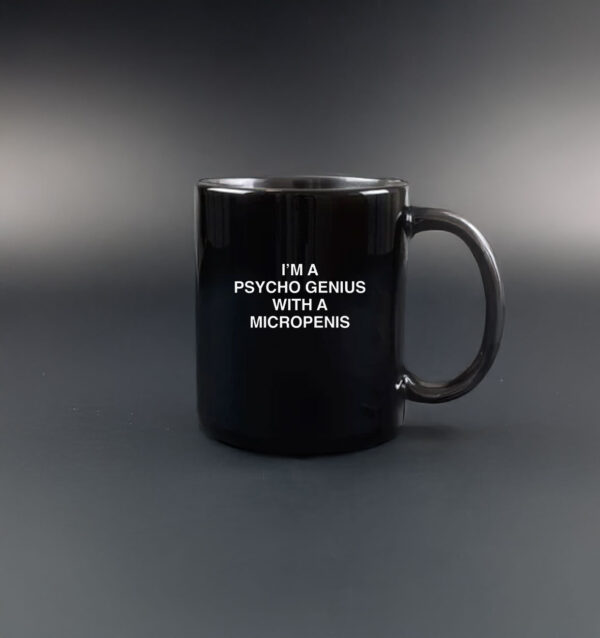 I'm A Psycho Genius With A Micropenis Mug