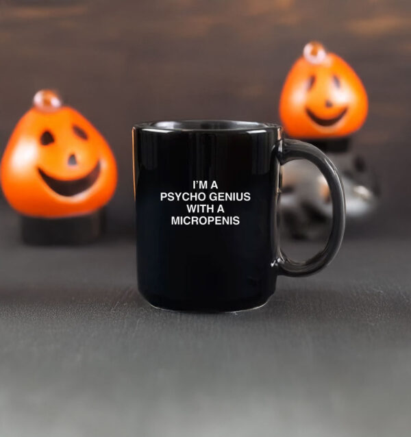 I'm A Psycho Genius With A Micropenis Mug