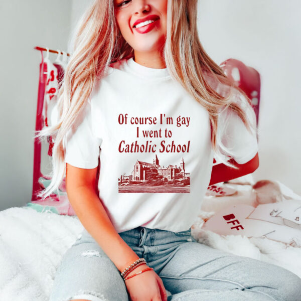 Of Course I'm Gay I Went to Catholic School T-Shirts