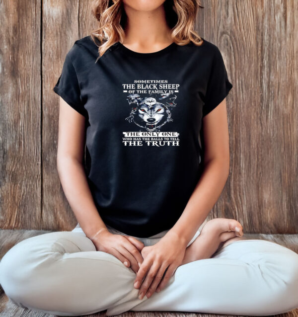 Sometimes the black sheep of the family is the only one who has the balls to tell the truth T-shirt