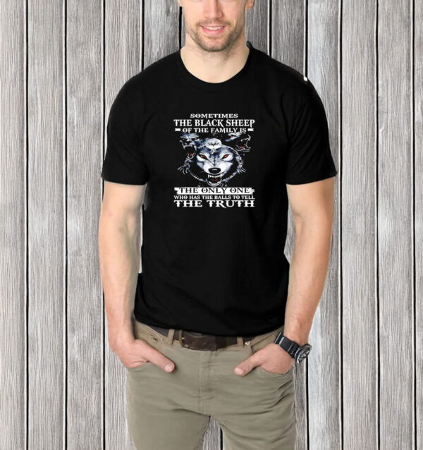 Sometimes the black sheep of the family is the only one who has the balls to tell the truth T-shirt