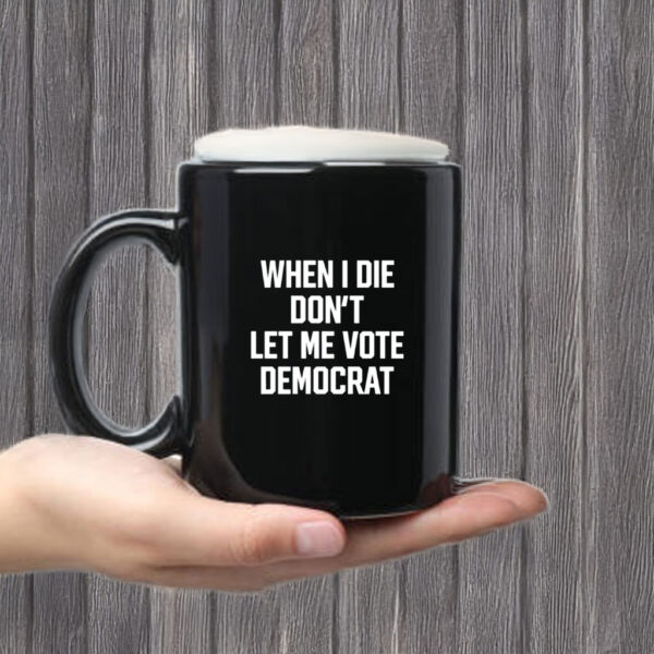 When I Die Don't Let Me Vote Democrat Mug Coffee