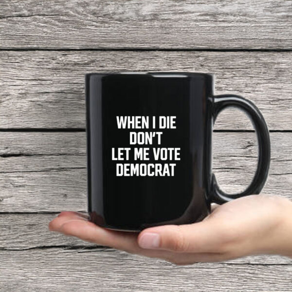 When I Die Don't Let Me Vote Democrat Mug Coffee