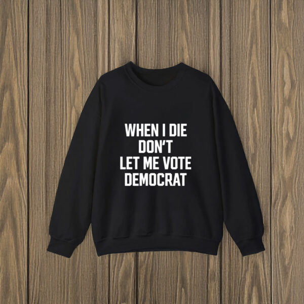 When I Die Don't Let Me Vote Democrat T-Shirts