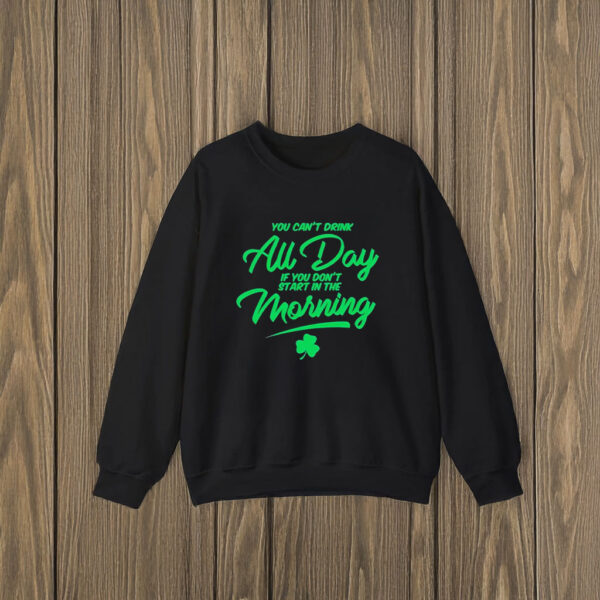 You can’t drink all day if you don't start in the morning St Patrick’s day T-shirts